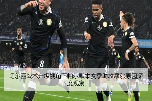 切尔西战术升级视角下帕尔默本赛季助攻暴涨原因深度观察
