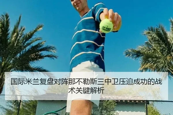国际米兰复盘对阵那不勒斯三中卫压迫成功的战术关键解析